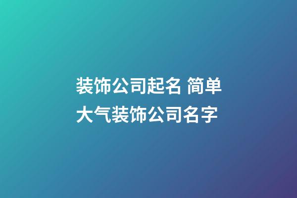 装饰公司起名 简单大气装饰公司名字